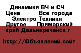 	 Динамики ВЧ и СЧ › Цена ­ 500 - Все города Электро-Техника » Другое   . Приморский край,Дальнереченск г.